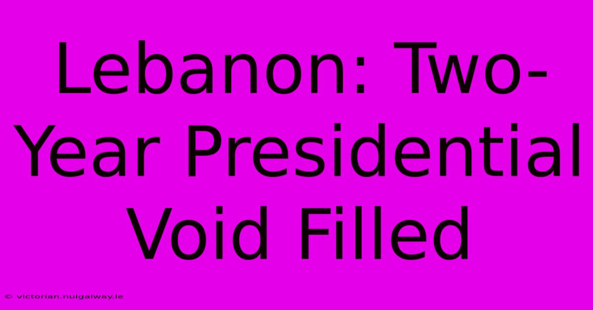 Lebanon: Two-Year Presidential Void Filled