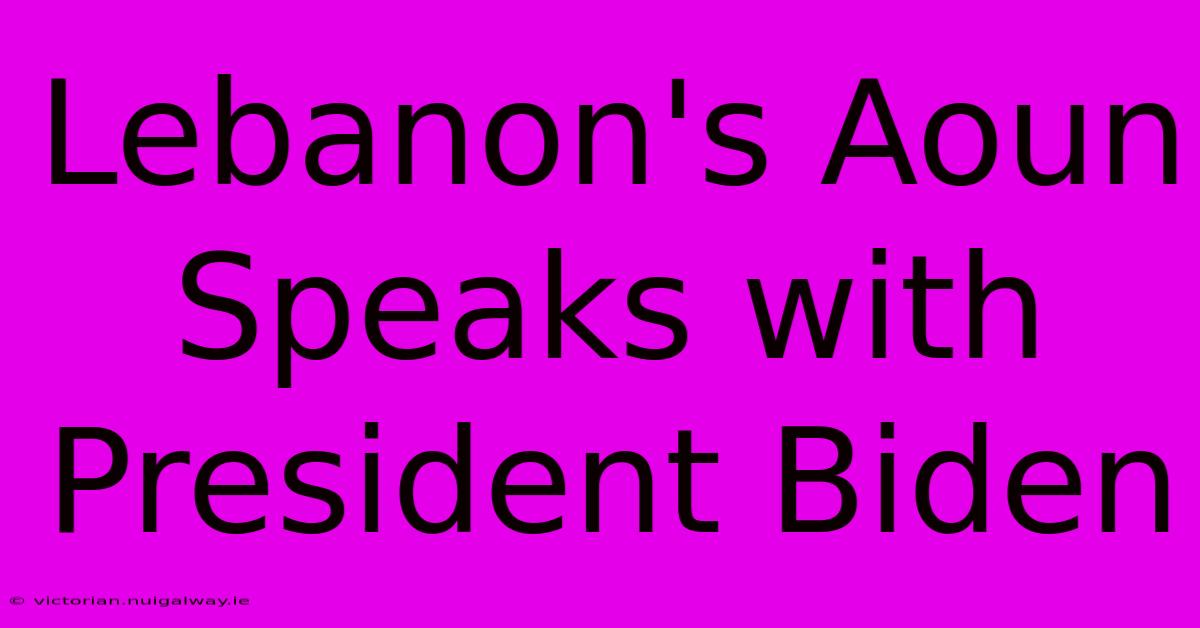 Lebanon's Aoun Speaks With President Biden