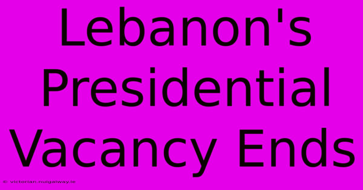 Lebanon's Presidential Vacancy Ends