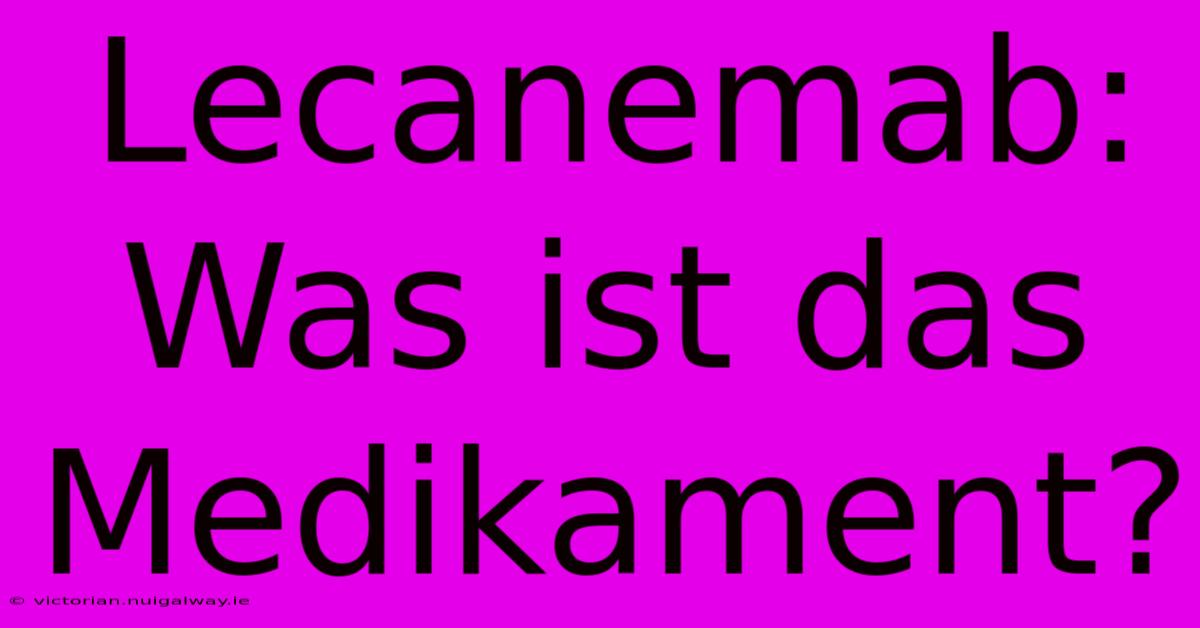 Lecanemab: Was Ist Das Medikament?