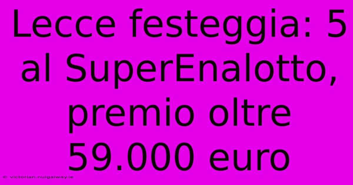 Lecce Festeggia: 5 Al SuperEnalotto, Premio Oltre 59.000 Euro