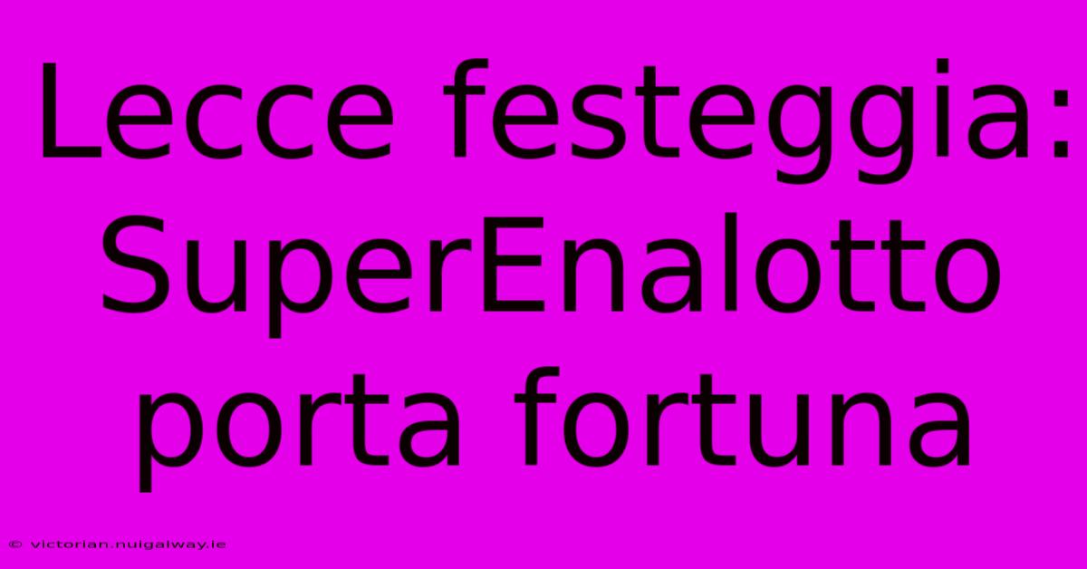 Lecce Festeggia: SuperEnalotto Porta Fortuna