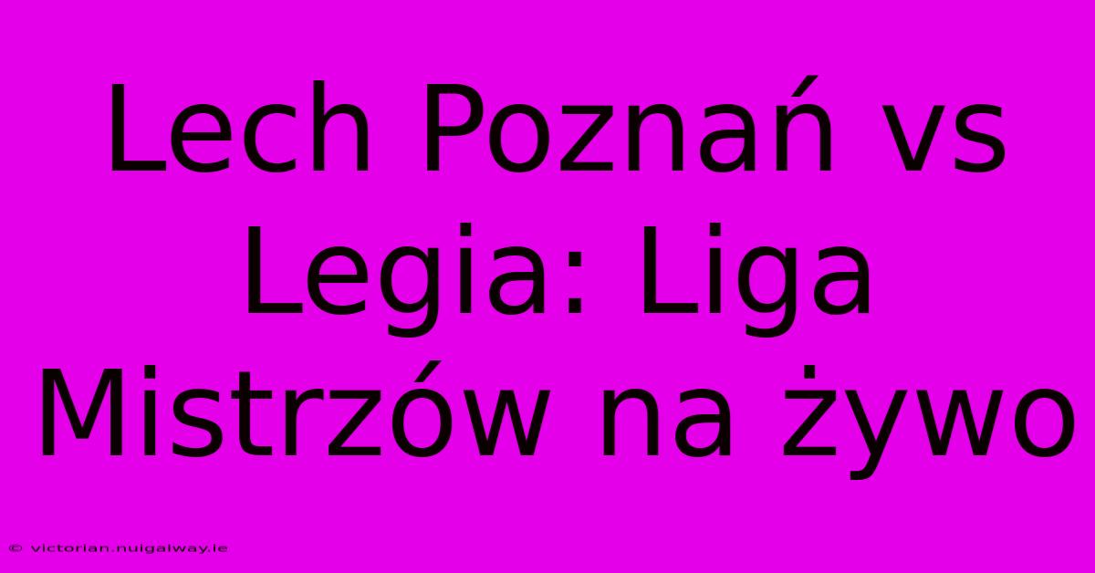 Lech Poznań Vs Legia: Liga Mistrzów Na Żywo 