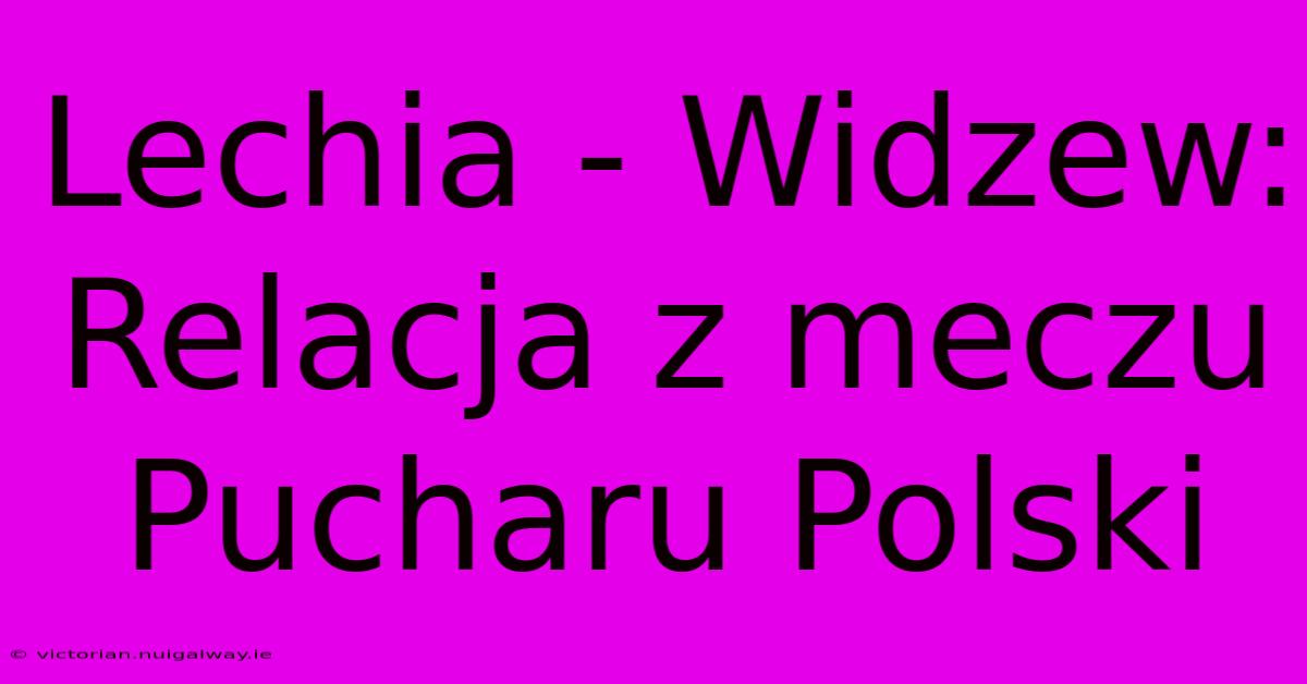 Lechia - Widzew: Relacja Z Meczu Pucharu Polski