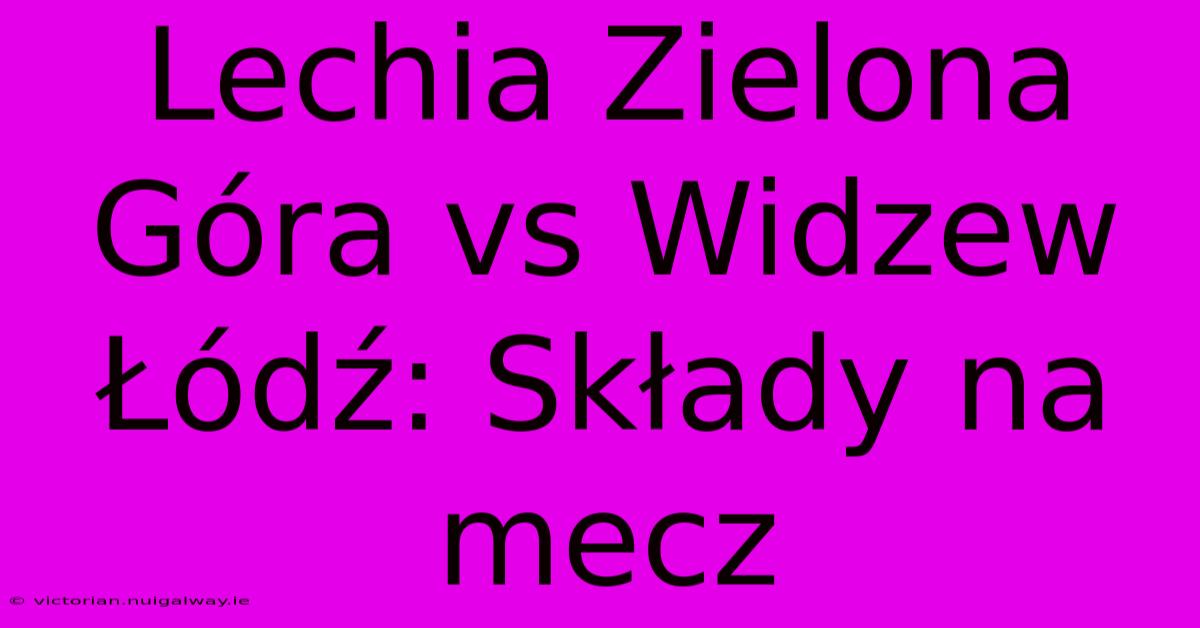 Lechia Zielona Góra Vs Widzew Łódź: Składy Na Mecz