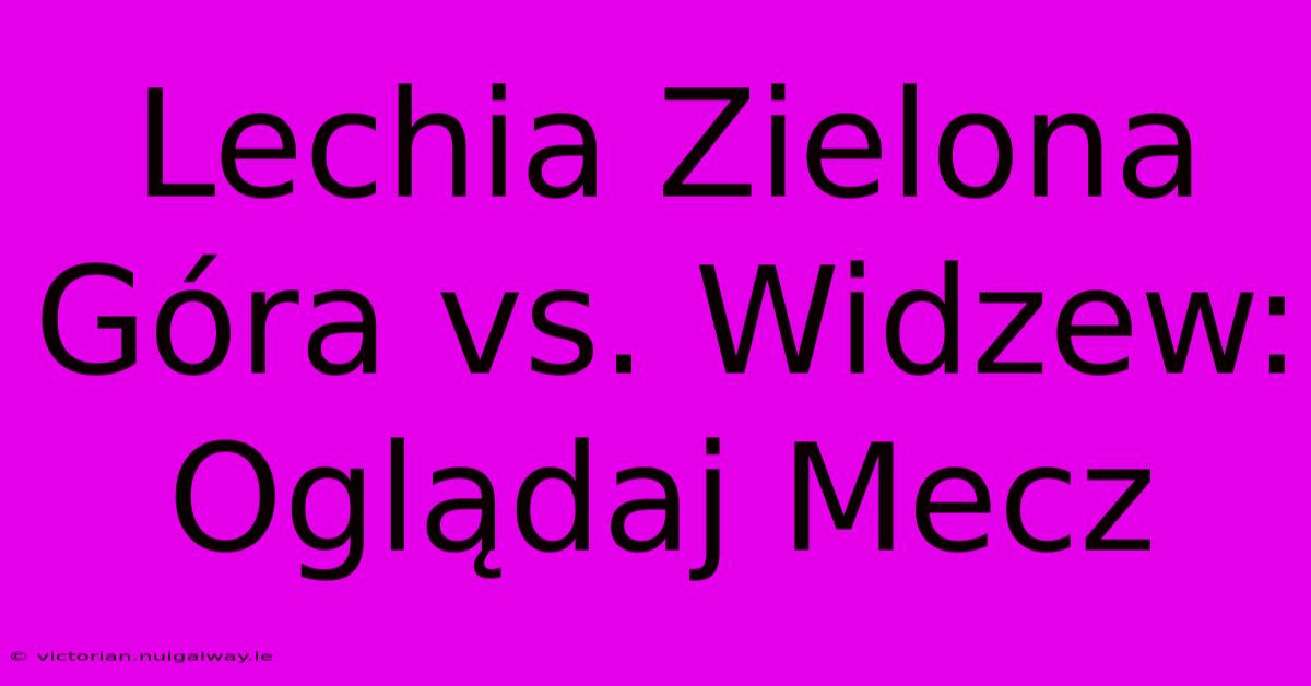 Lechia Zielona Góra Vs. Widzew: Oglądaj Mecz