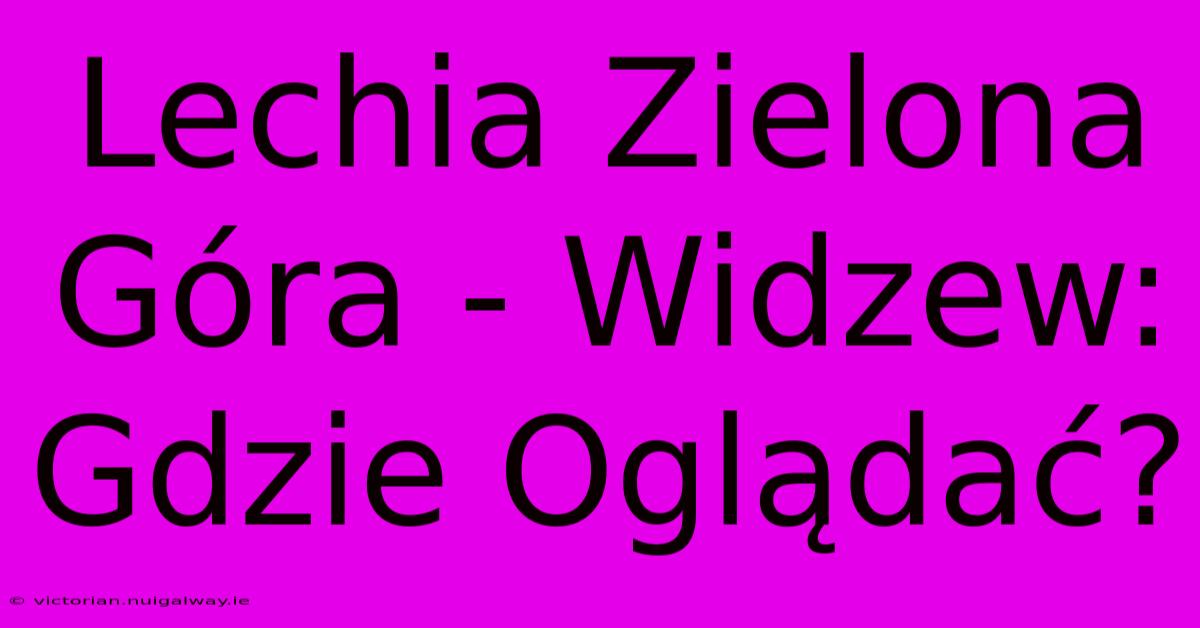 Lechia Zielona Góra - Widzew: Gdzie Oglądać?