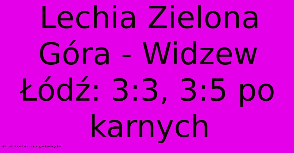 Lechia Zielona Góra - Widzew Łódź: 3:3, 3:5 Po Karnych