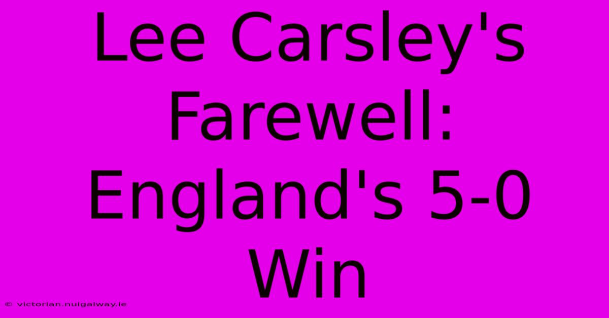 Lee Carsley's Farewell: England's 5-0 Win