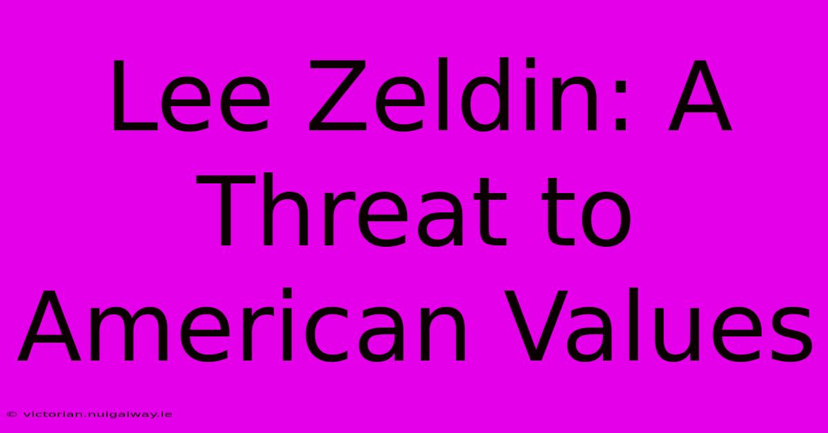 Lee Zeldin: A Threat To American Values