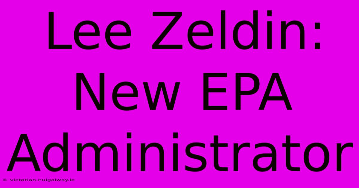 Lee Zeldin: New EPA Administrator