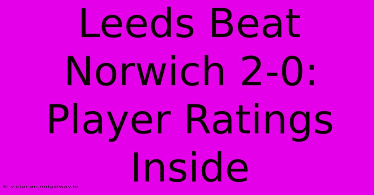 Leeds Beat Norwich 2-0: Player Ratings Inside