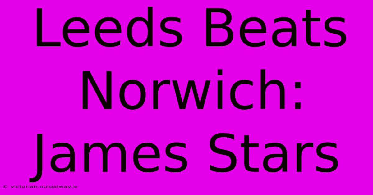 Leeds Beats Norwich: James Stars