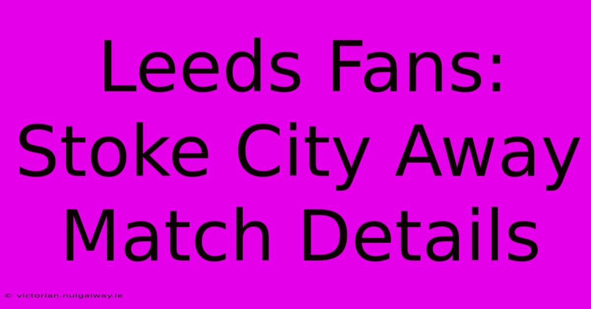 Leeds Fans: Stoke City Away Match Details