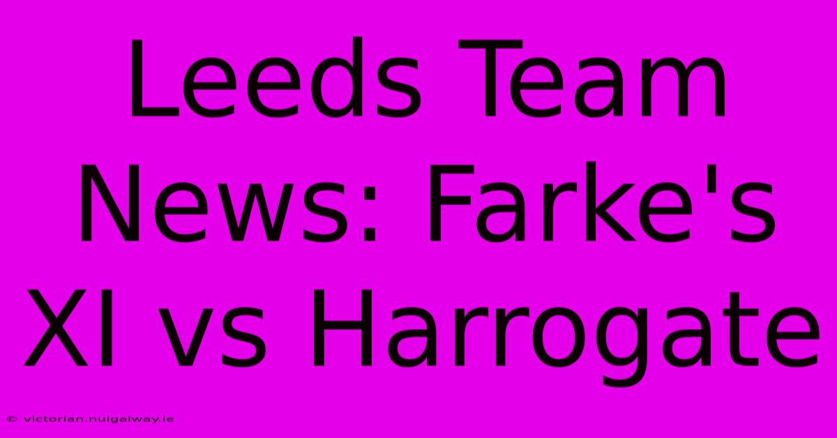 Leeds Team News: Farke's XI Vs Harrogate