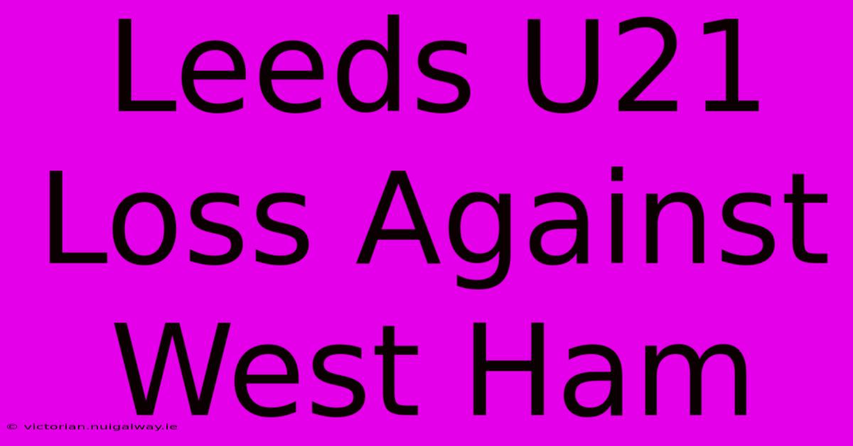 Leeds U21 Loss Against West Ham