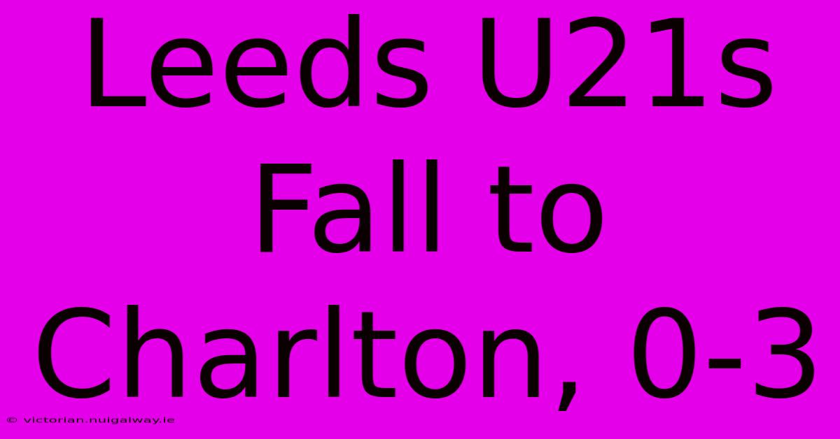 Leeds U21s Fall To Charlton, 0-3