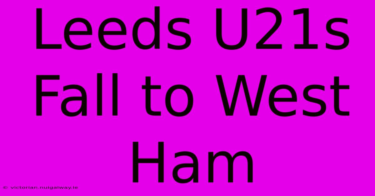 Leeds U21s Fall To West Ham