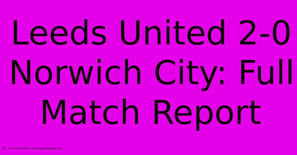 Leeds United 2-0 Norwich City: Full Match Report