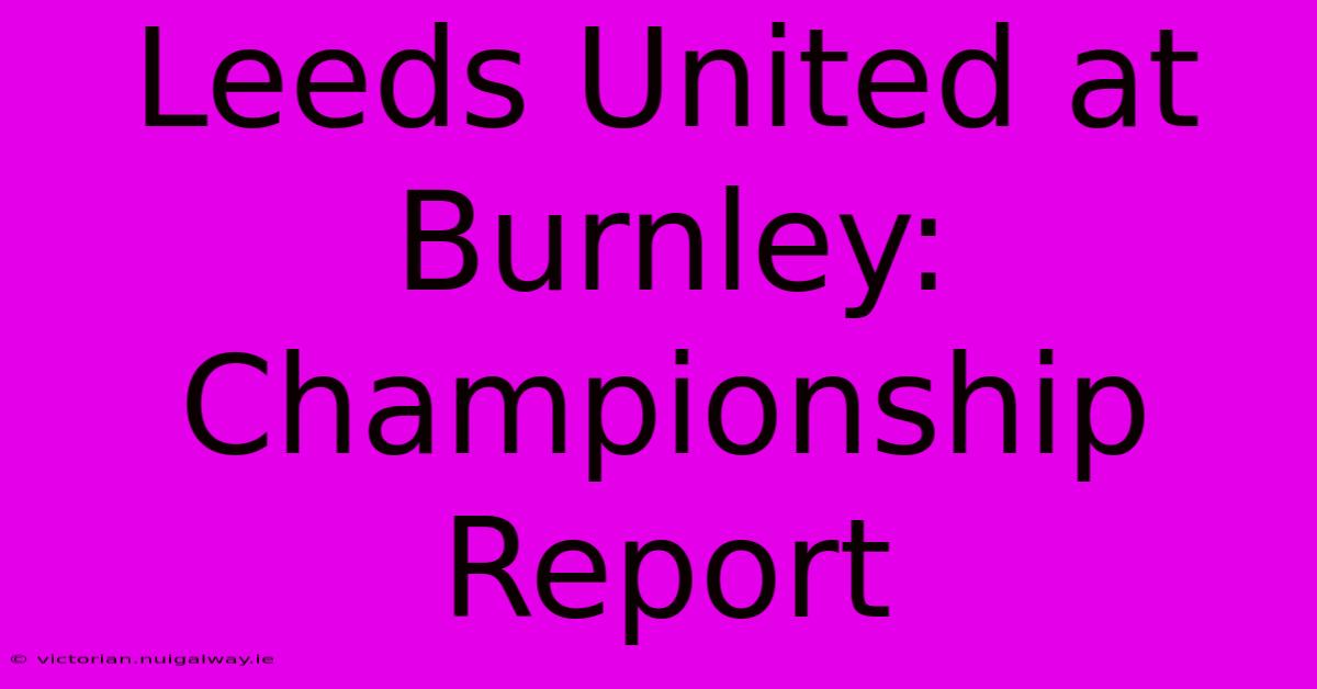 Leeds United At Burnley: Championship Report