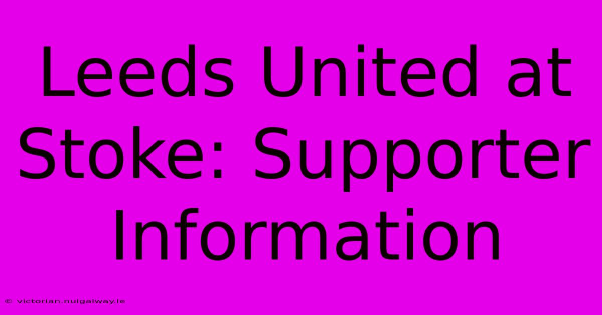 Leeds United At Stoke: Supporter Information