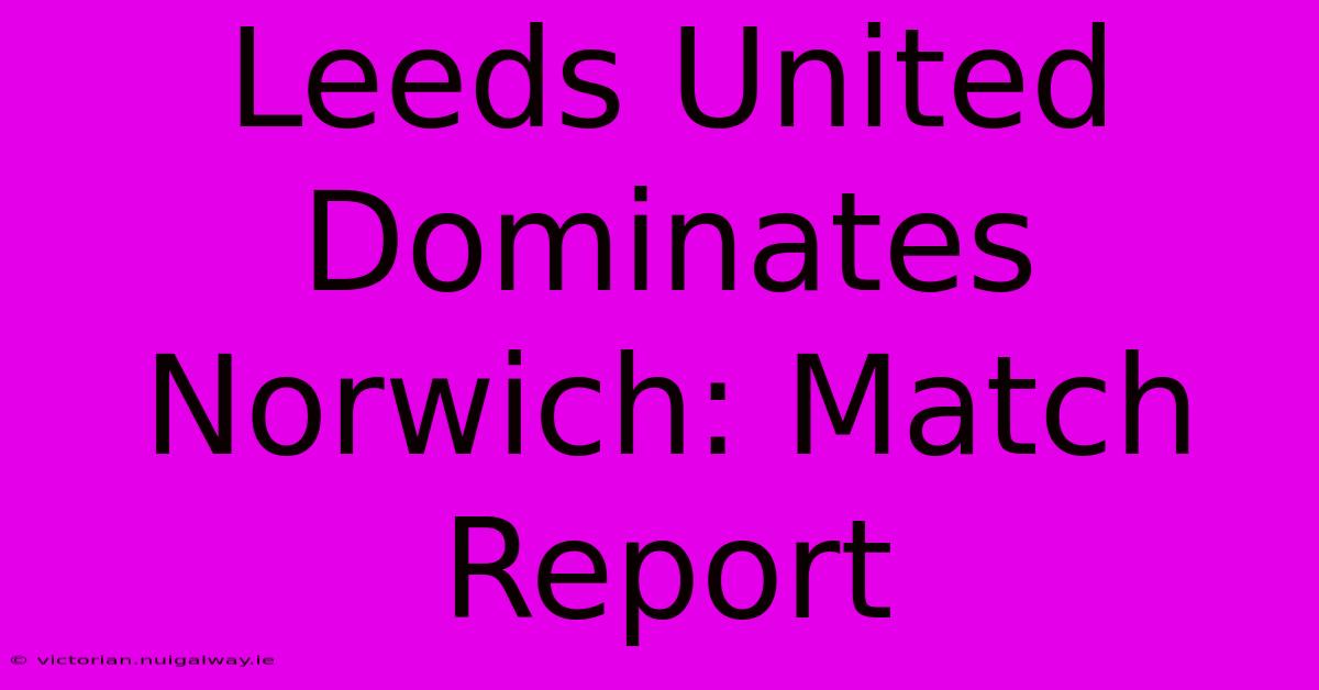 Leeds United Dominates Norwich: Match Report