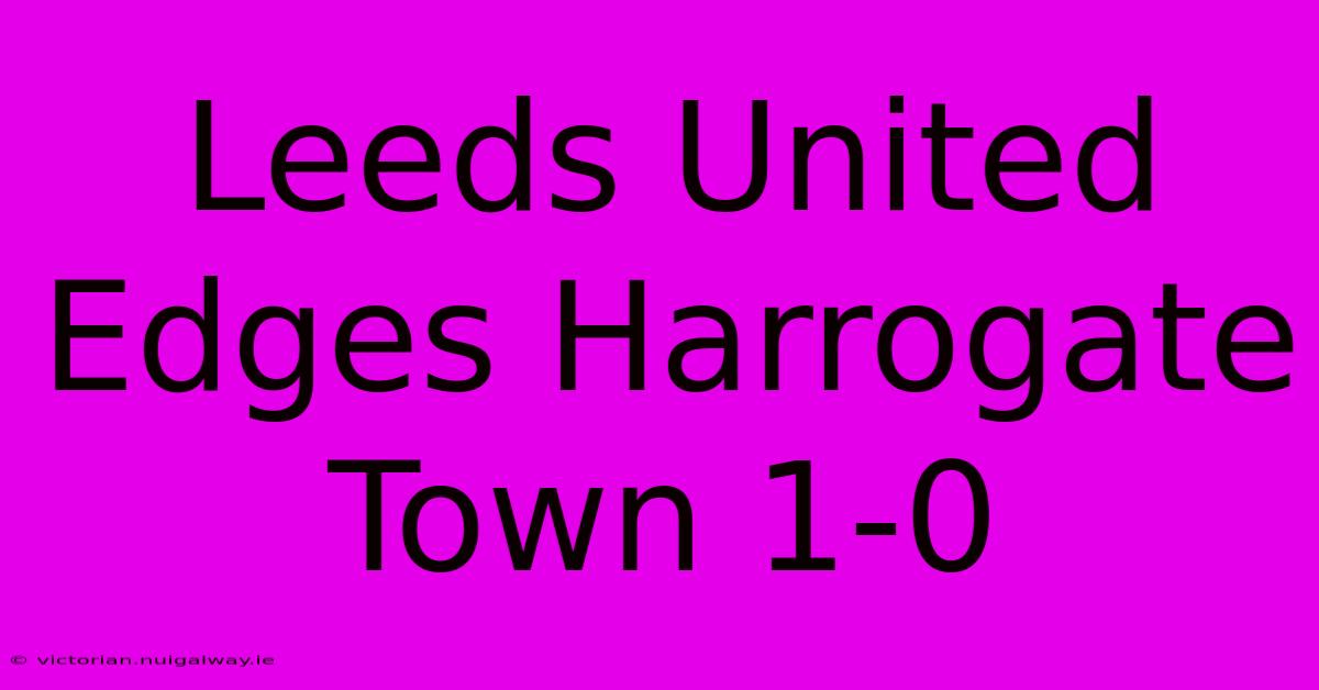 Leeds United Edges Harrogate Town 1-0