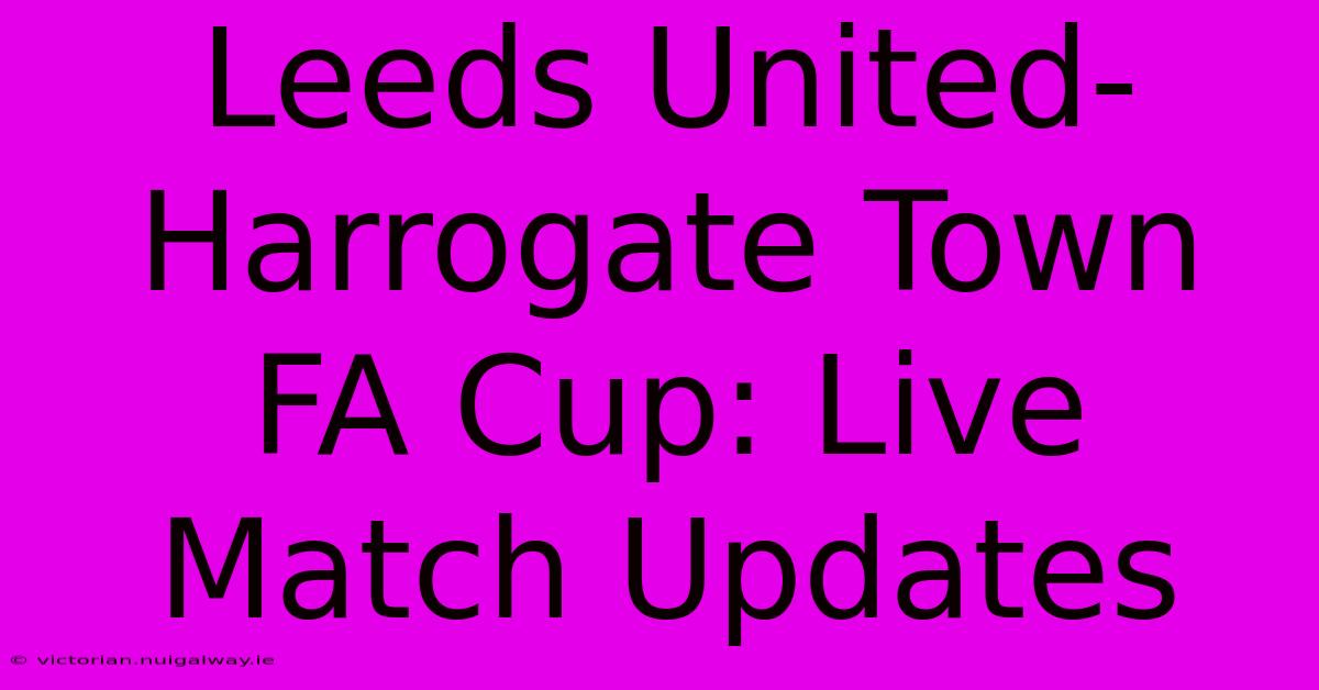 Leeds United-Harrogate Town FA Cup: Live Match Updates