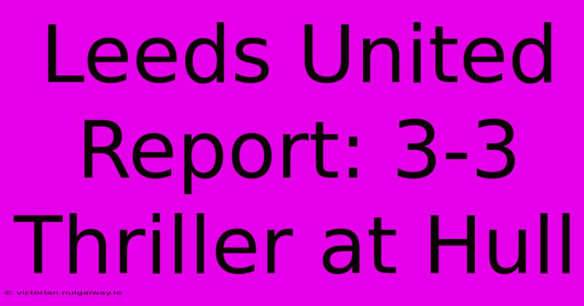 Leeds United Report: 3-3 Thriller At Hull