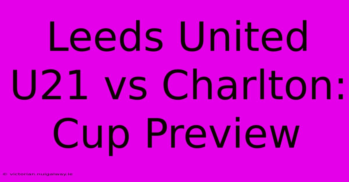 Leeds United U21 Vs Charlton:  Cup Preview