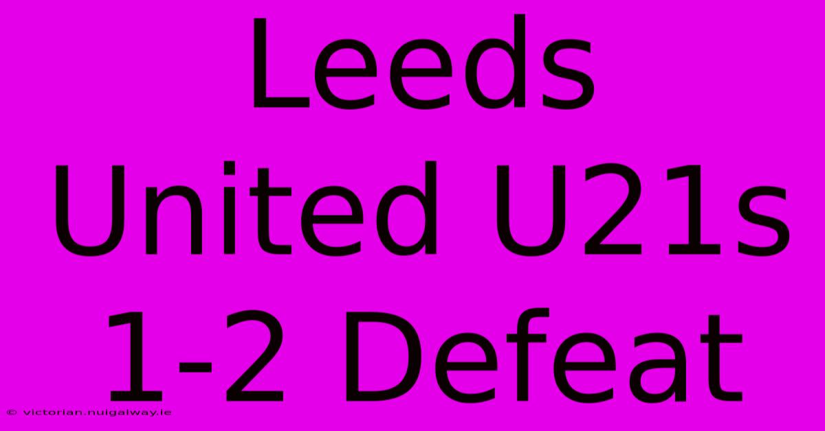 Leeds United U21s 1-2 Defeat