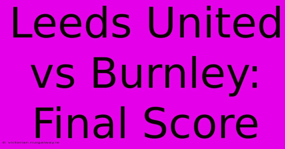 Leeds United Vs Burnley: Final Score