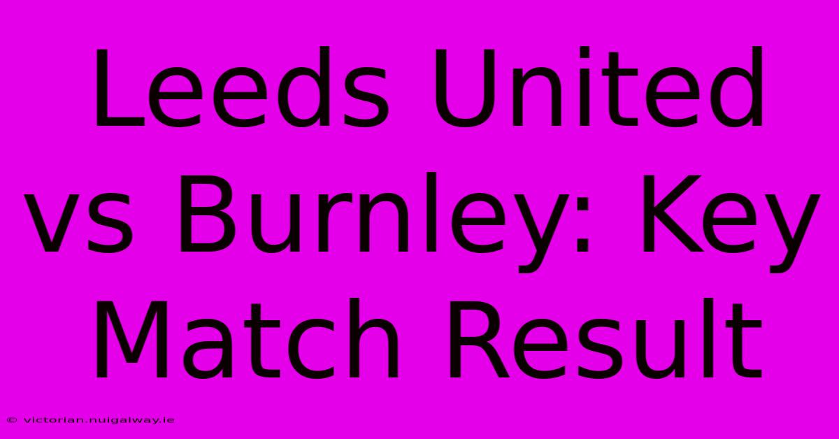 Leeds United Vs Burnley: Key Match Result