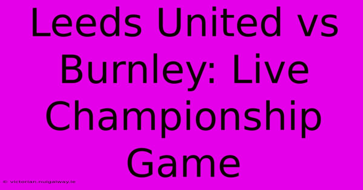 Leeds United Vs Burnley: Live Championship Game