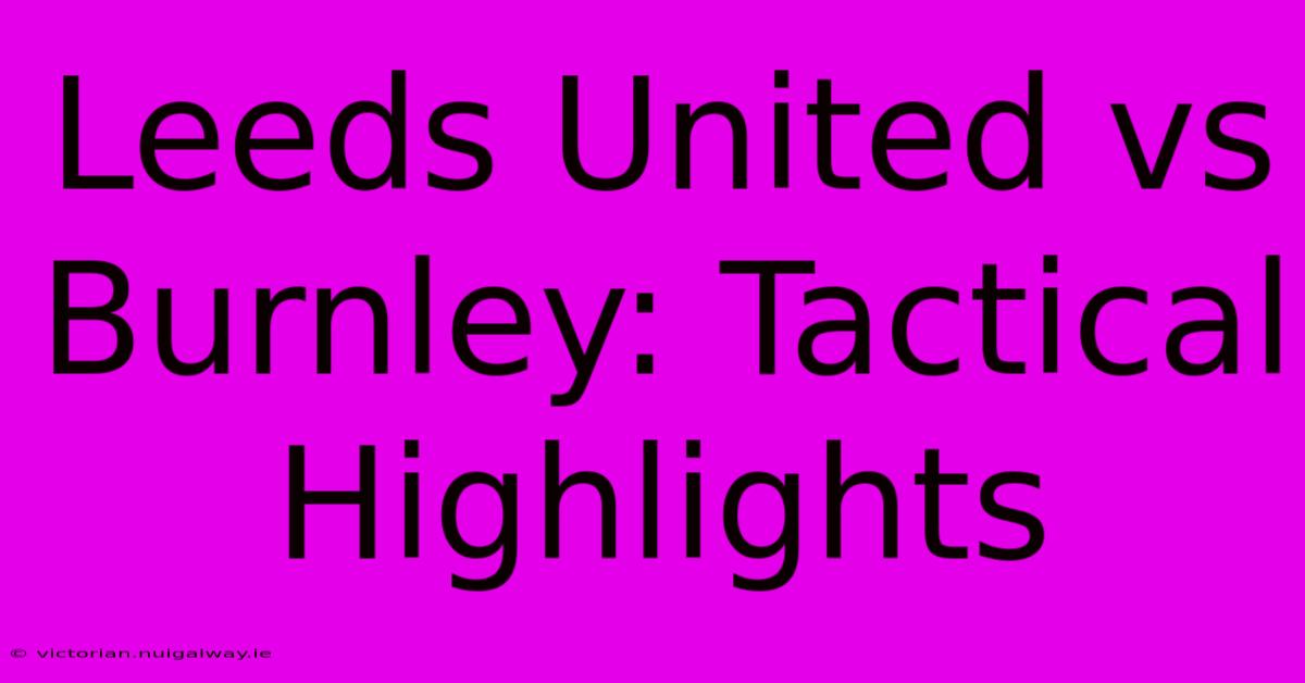 Leeds United Vs Burnley: Tactical Highlights