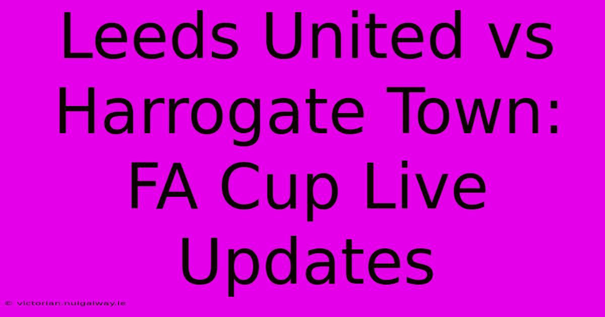 Leeds United Vs Harrogate Town: FA Cup Live Updates