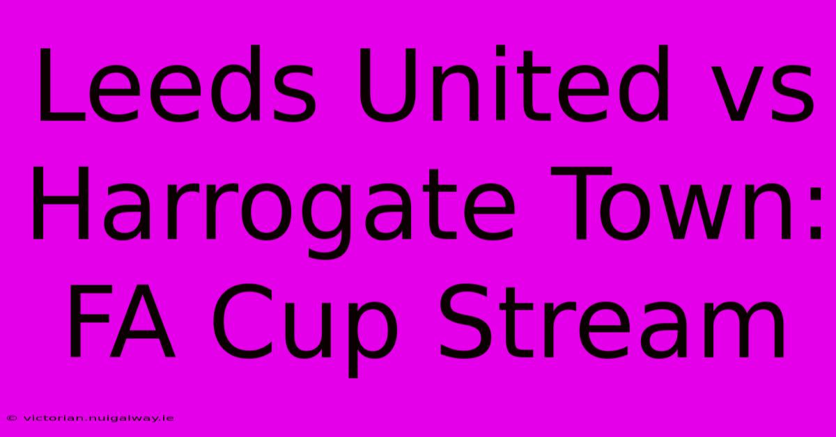 Leeds United Vs Harrogate Town: FA Cup Stream