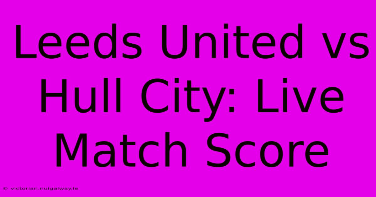 Leeds United Vs Hull City: Live Match Score