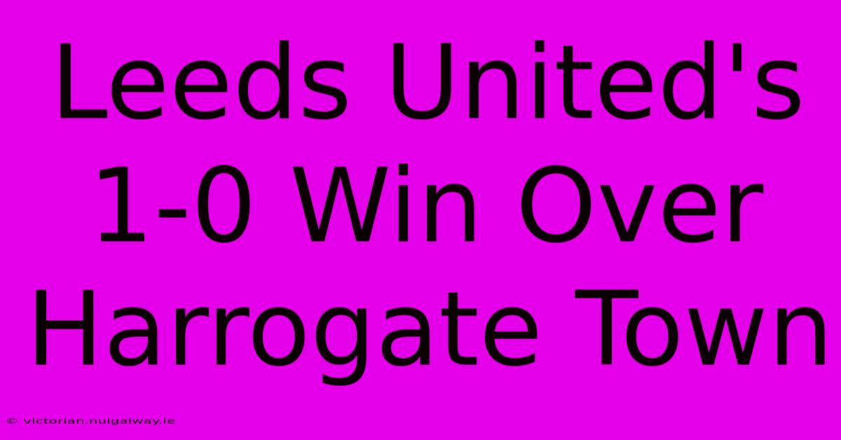 Leeds United's 1-0 Win Over Harrogate Town