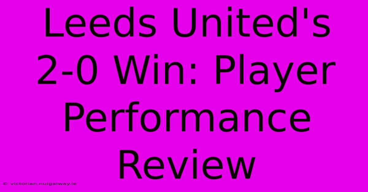 Leeds United's 2-0 Win: Player Performance Review