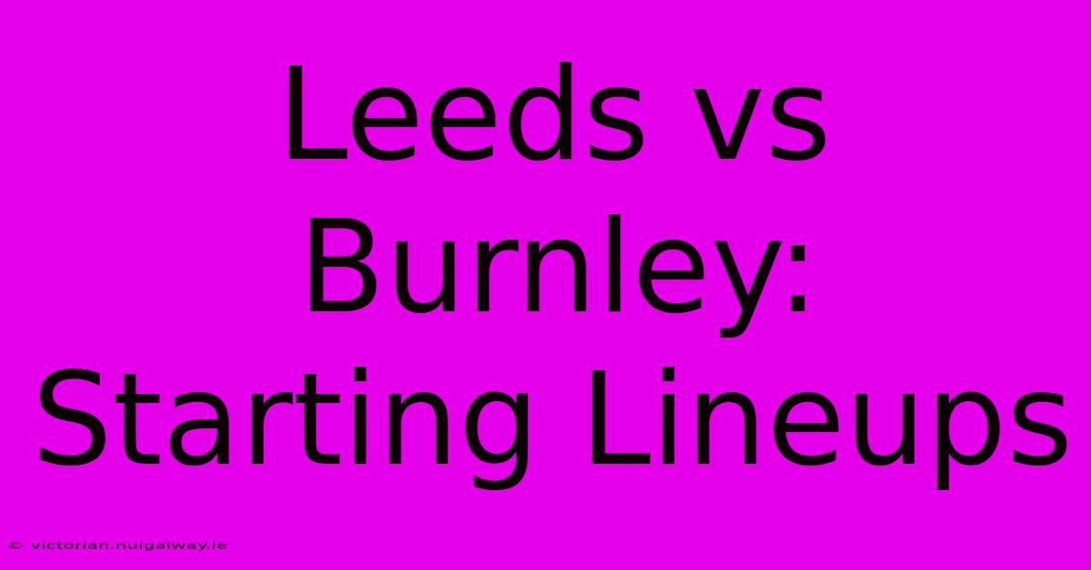 Leeds Vs Burnley: Starting Lineups