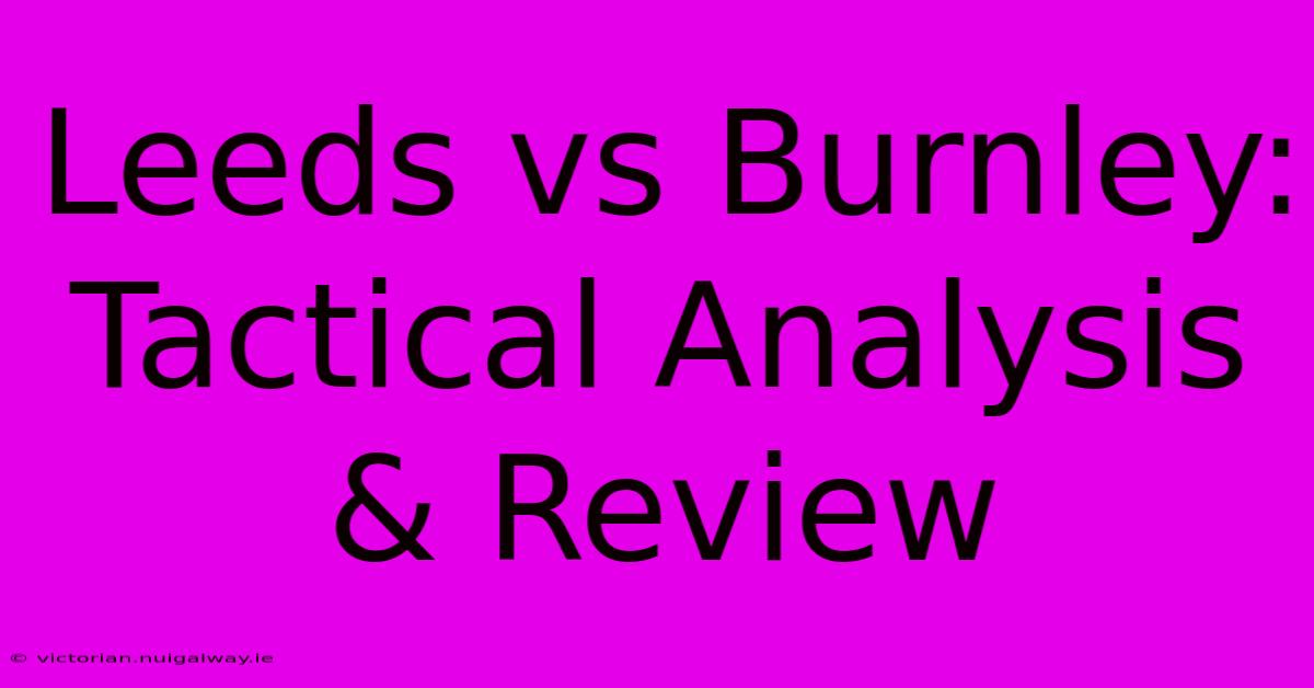 Leeds Vs Burnley: Tactical Analysis & Review