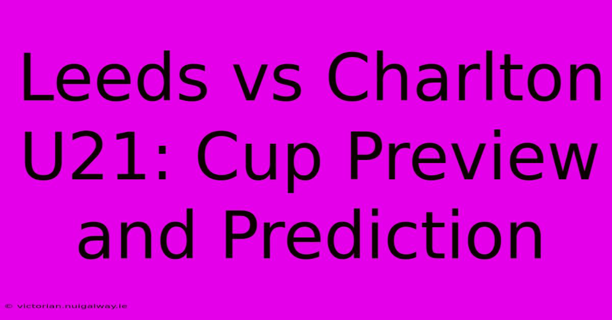 Leeds Vs Charlton U21: Cup Preview And Prediction