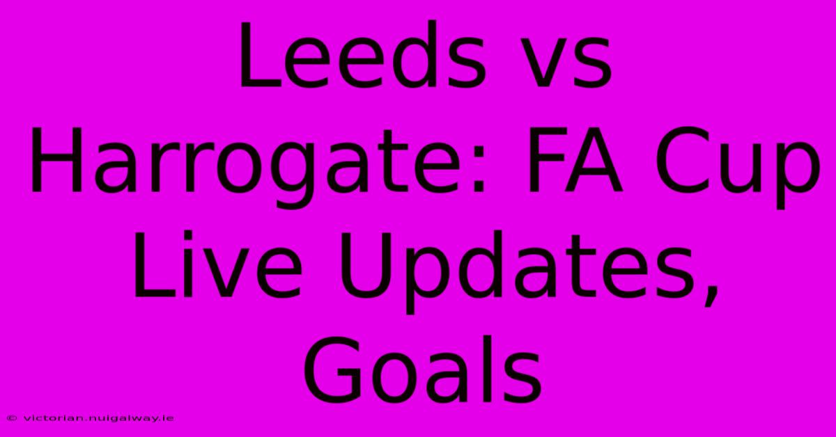 Leeds Vs Harrogate: FA Cup Live Updates, Goals