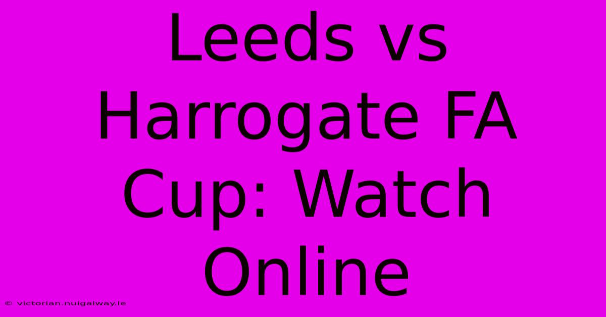 Leeds Vs Harrogate FA Cup: Watch Online