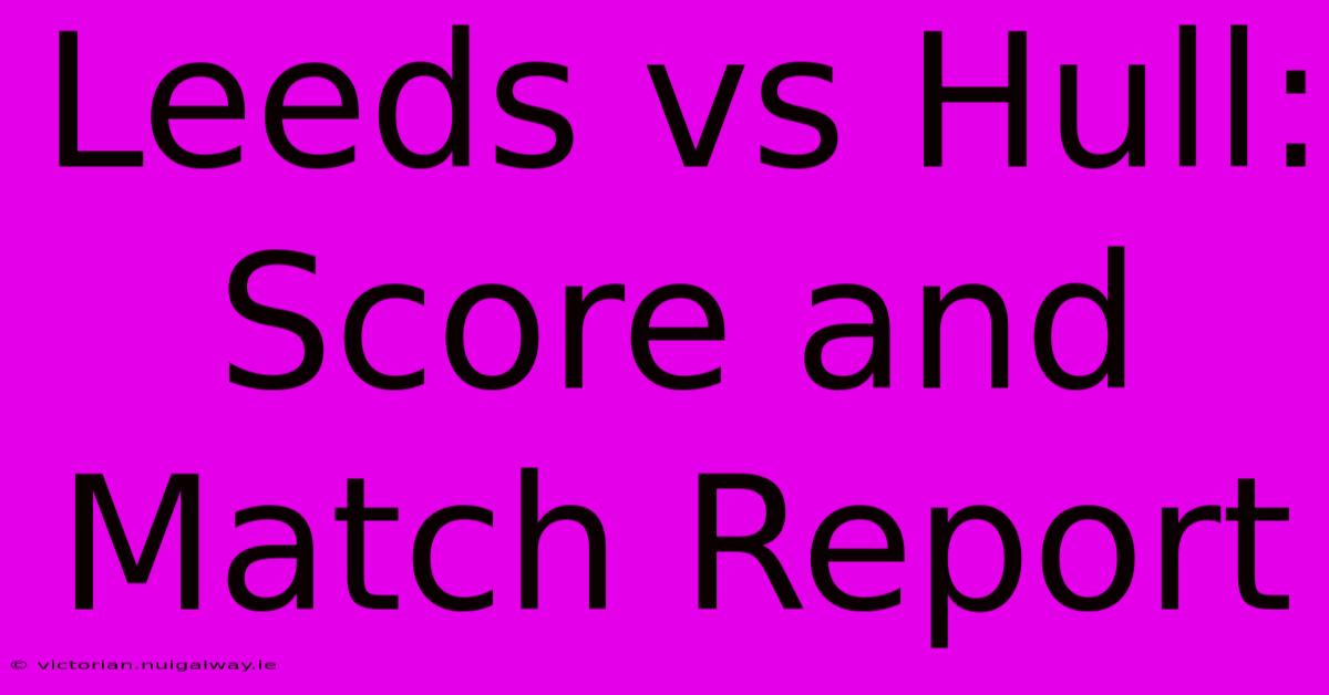 Leeds Vs Hull: Score And Match Report