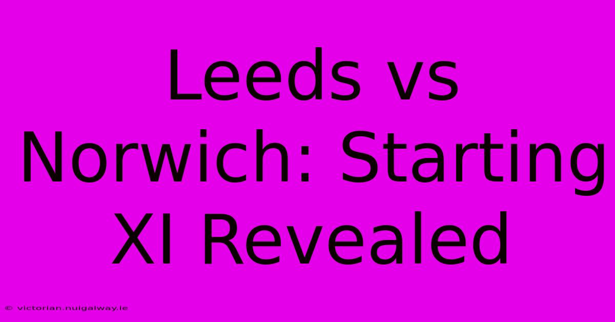 Leeds Vs Norwich: Starting XI Revealed