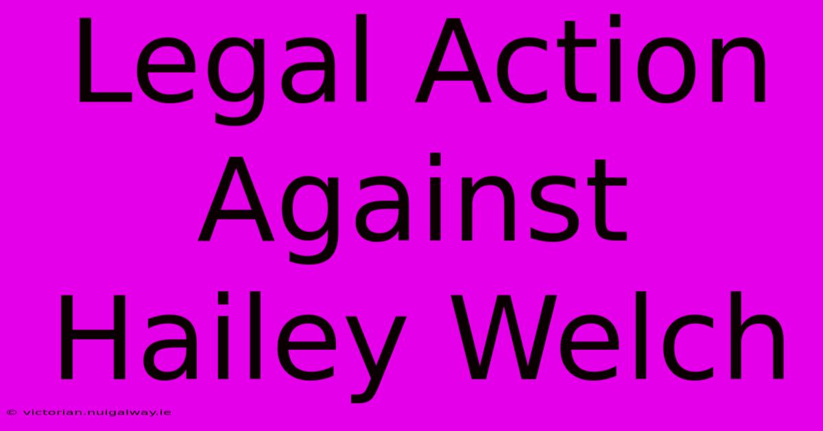 Legal Action Against Hailey Welch