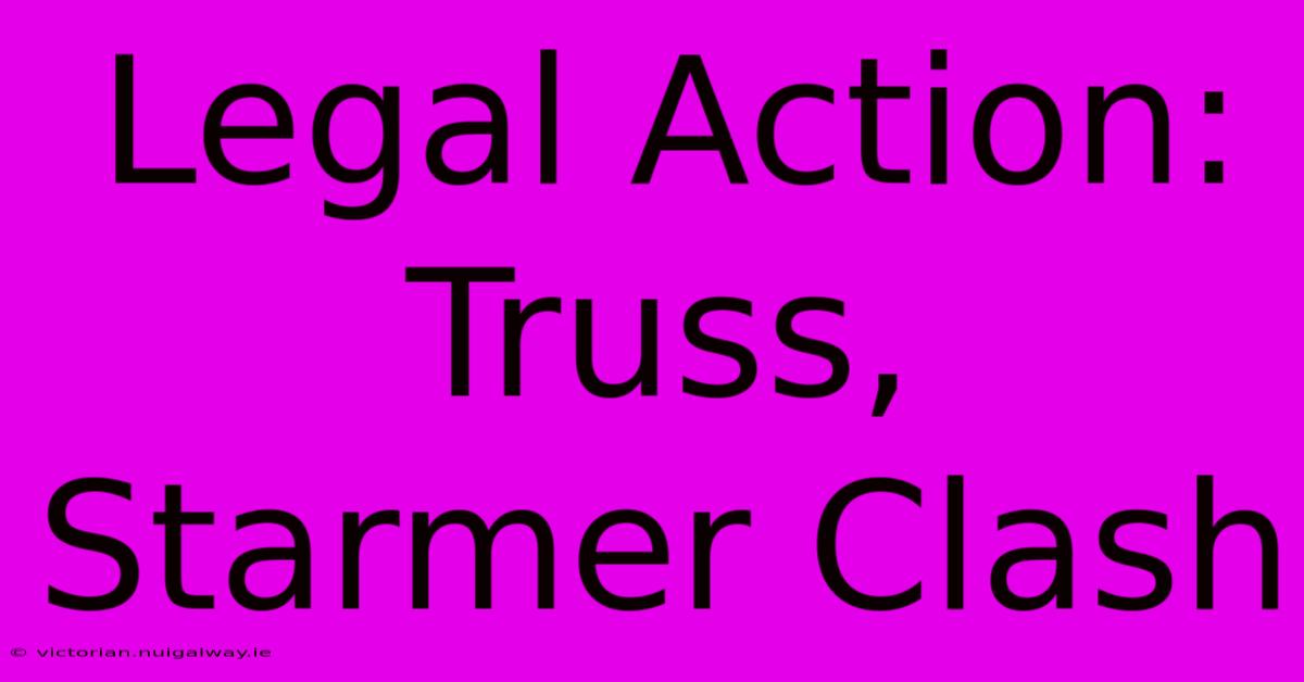 Legal Action: Truss, Starmer Clash