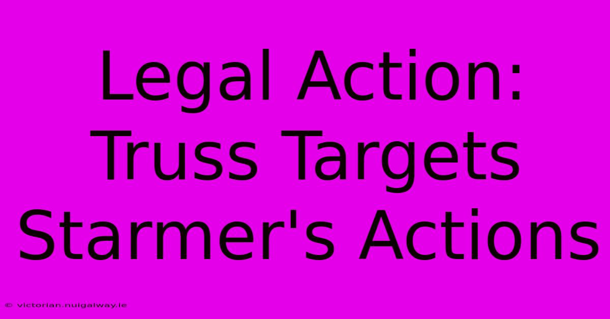 Legal Action: Truss Targets Starmer's Actions